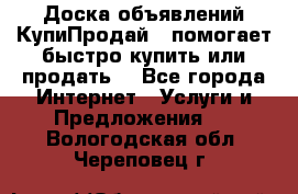 Доска объявлений КупиПродай - помогает быстро купить или продать! - Все города Интернет » Услуги и Предложения   . Вологодская обл.,Череповец г.